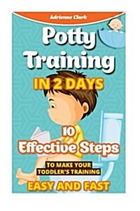 Potty Training in 2 Days: 10 Effective Steps to Make Your Toddlers: (Potty Training Boys, Potty Training Girls, How to Potty Train, Potty Traini (Paperback)