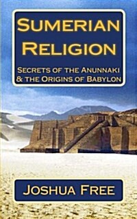 Sumerian Religion: Secrets of the Anunnaki & the Origins of Babylon (Paperback)