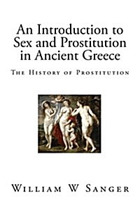 An Introduction to Sex and Prostitution in Ancient Greece: The History of Prostitution (Paperback)