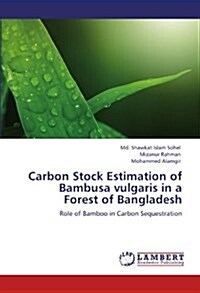 Carbon Stock Estimation of Bambusa Vulgaris in a Forest of Bangladesh (Paperback)