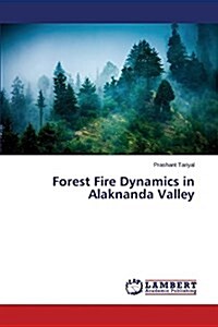 Forest Fire Dynamics in Alaknanda Valley (Paperback)