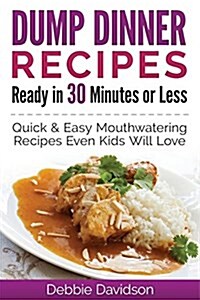 Dump Dinner Recipes Ready in 30 Minutes or Less: Quick & Easy Mouthwatering One-Pot Meals Even Kids Will Love (Paperback)