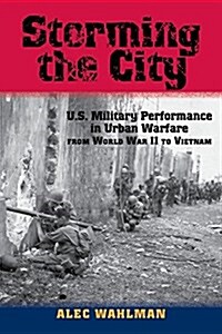 Storming the City: U.S. Military Performance in Urban Warfare from World War II to Vietnam (Hardcover)