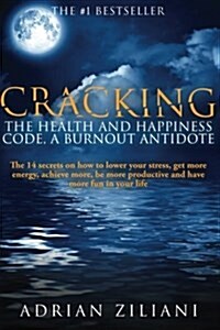 Cracking the Health and Happiness Code a Burnout Antidote: The 14 Secrets on How to Lower Your Stress, Get More Energy, Achieve More, Be More Producti (Paperback)