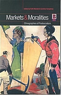 Markets and Moralities : Ethnographies of Postsocialism (Hardcover)
