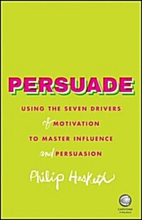 Persuade : Using the Seven Drivers of Motivation to Master Influence and Persuasion (Paperback)