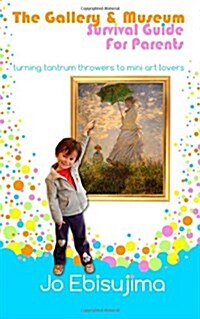 The Gallery & Museum Guide for Parents : Turning Tantrum Throwers into Mini Art Lovers (Paperback)