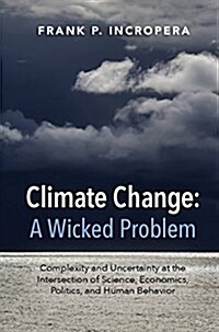 Climate Change: A Wicked Problem : Complexity and Uncertainty at the Intersection of Science, Economics, Politics, and Human Behavior (Paperback)