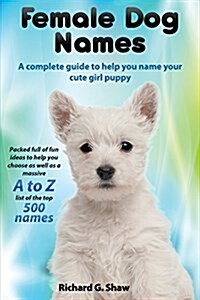 Female Dog Names a Complete Guide to Help You Name Your Cute Girl Puppy Packed Full of Fun Methods and Ideas to Help You as Well as a Massive A to Z L (Paperback)