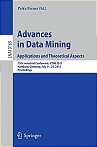 Advances in Data Mining: Applications and Theoretical Aspects: 15th Industrial Conference, ICDM 2015, Hamburg, Germany, July 11-24, 2015. Proceedings (Paperback, 2015)