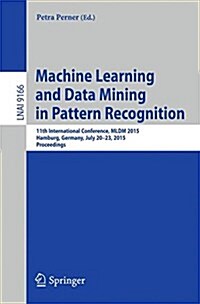 Machine Learning and Data Mining in Pattern Recognition: 11th International Conference, MLDM 2015, Hamburg, Germany, July 20-21, 2015, Proceedings (Paperback, 2015)