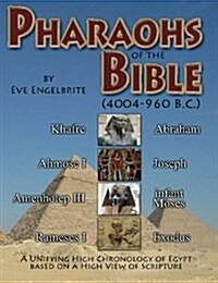 Pharaohs of the Bible: 4004-960 B.C.: A Unifying High Chronology of Egypt Based on a High View of Scripture (Paperback)