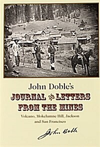 John Dobles Journal and Letters from the Mines: Volcano, Mokelumne Hill, Jackson and San Francisco 1851-1865 (Paperback, Paperback ed)