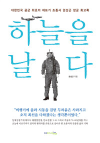 하늘을 날다 :대한민국 공군 최초의 제트기 조종사 권성근 장군 회고록 