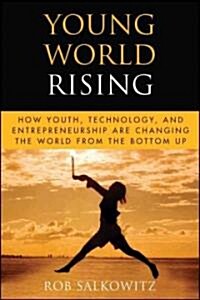 Young World Rising : How Youth Technology and Entrepreneurship are Changing the World from the Bottom Up (Hardcover)