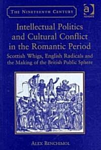 Intellectual Politics and Cultural Conflict in the Romantic Period : Scottish Whigs, English Radicals and the Making of the British Public Sphere (Hardcover)