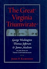 The Great Virginia Triumvirate: George Washington, Thomas Jefferson, & James Madison in the Eyes of Their Contemporaries (Hardcover)