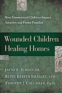 Wounded Children, Healing Homes: How Traumatized Children Impact Adoptive and Foster Families (Paperback)