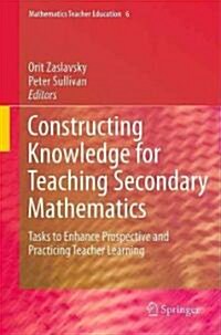 Constructing Knowledge for Teaching Secondary Mathematics: Tasks to Enhance Prospective and Practicing Teacher Learning (Hardcover)