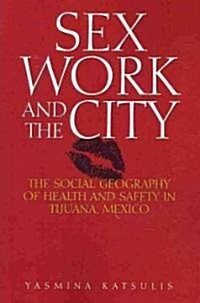 Sex Work and the City: The Social Geography of Health and Safety in Tijuana, Mexico (Paperback)