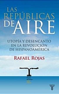 Las Republicas de Aire: Utopia y Desencanto en la Revolucion de Hispanoamerica (Paperback)
