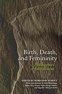 Birth, Death, and Femininity: Philosophies of Embodiment (Paperback)