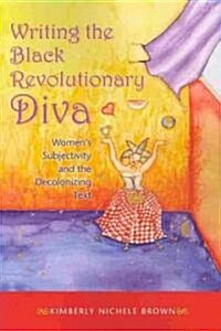 Writing the Black Revolutionary Diva: Womens Subjectivity and the Decolonizing Text (Paperback)