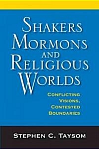 Shakers, Mormons, and Religious Worlds: Conflicting Visions, Contested Boundaries (Hardcover)