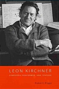 Leon Kirchner: Composer, Performer, and Teacher (Hardcover)