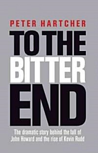 To the Bitter End: The Dramatic Story of the Fall of John Howard and the Rise of Kevin Rudd (Paperback)