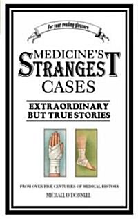 Medicines Strangest Cases : Extraordinary But True Tales from Over Five Centuries of Medical History (Paperback)