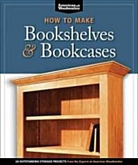How to Make Bookshelves & Bookcases (Best of Aw): 19 Outstanding Storage Projects from the Experts at American Woodworker (American Woodworker) (Paperback)