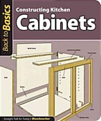 Constructing Kitchen Cabinets (Back to Basics): Straight Talk for Todays Woodworker (Paperback)