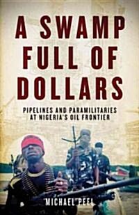 A Swamp Full of Dollars: Pipelines and Paramilitaries at Nigerias Oil Frontier (Hardcover)