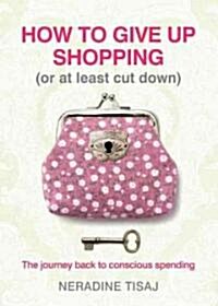 How to Give Up Shopping (Or at Least Cut Down) (Paperback)