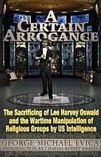 A Certain Arrogance: The Sacrificing of Lee Harvey Oswald and the Wartime Manipulation of Religious Groups by US Intelligence (Paperback, 2)