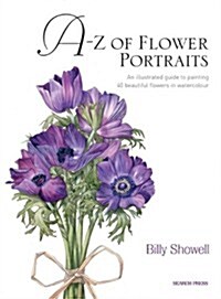 A-Z of Flower Portraits : An Illustrated Guide to Painting 40 Beautiful Flowers in Watercolour (Hardcover)