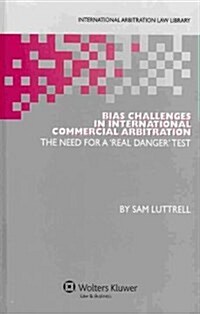 Bias Challenges in International Commercial Arbitration: The Need for a real Danger Test (Hardcover)
