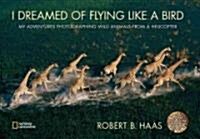 I Dreamed of Flying Like a Bird: My Adventures Photographing Wild Animals from a Helicopter (Hardcover)