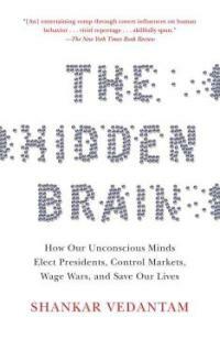 (The)Hidden Brain  : how our unconscious minds elect presidents, control markets, wage wars, and save our lives