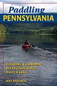 Paddling Pennsylvania: Kayaking & Canoeing the Keystone States Rivers & Lakes (Paperback)