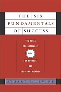 The Six Fundamentals of Success: The Rules for Getting It Right for Yourself and Your Organization (Hardcover, 1st Us)