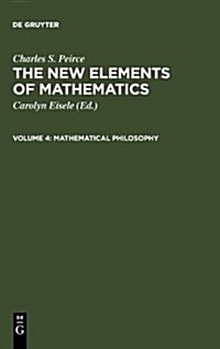 The New Elements of Mathematics by Charles S. Peirce: Mathematical Philosophy (Hardcover, Reprint 2011)