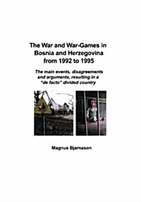 The War and War-Games in Bosnia and Herzegovina from 1992 to 1995: The main events, disagreements and arguments, resulting in a de facto divided cou (Paperback)