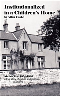 Institutionalized in a Childrens Home: Skellow Hall 1950-1963 a True Story of a Child and Children in a Home (Paperback)