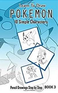 Learn To Draw Pokemon - 10 Simple Characters: Pencil Drawing Step By Step Book 3: Pencil Drawing Ideas for Absolute Beginners (Paperback)