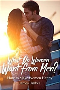 What Do Women Want from Men?: How to Make Women Happy (Paperback)