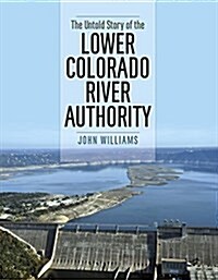 The Untold Story of the Lower Colorado River Authority (Hardcover)