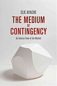 The Medium of Contingency : An Inverse View of the Market (Hardcover)