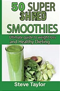 50 Super Shred Smoothies: : Ultimate guide to weight loss and healthy Dieting (Paperback)